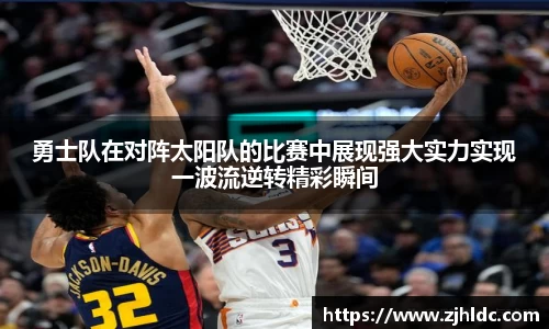 勇士队在对阵太阳队的比赛中展现强大实力实现一波流逆转精彩瞬间