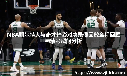 NBA凯尔特人与奇才精彩对决录像回放全程回顾与精彩瞬间分析